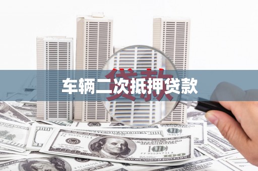 蕲春车辆二次抵押贷款