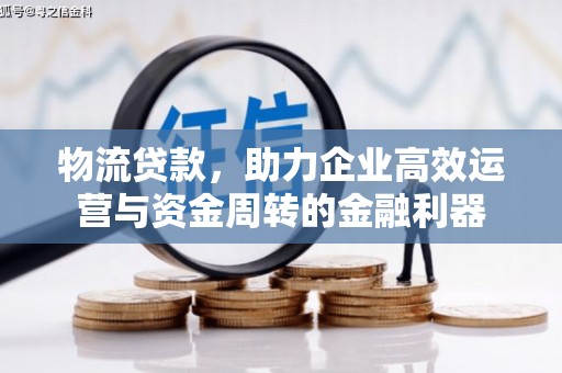 蕲春物流贷款，助力企业高效运营与资金周转的金融利器