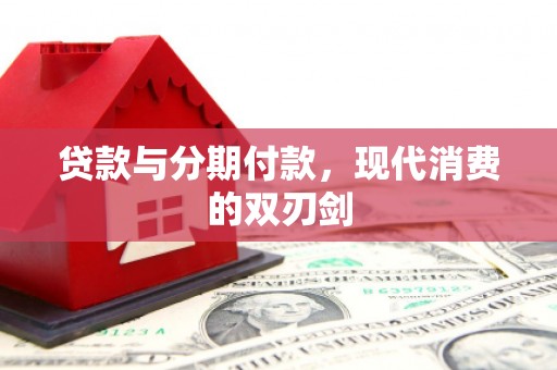 蕲春贷款与分期付款，现代消费的双刃剑