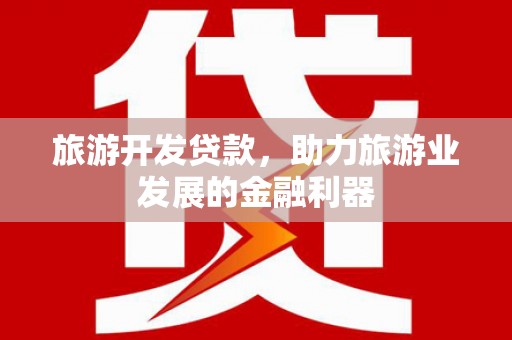 蕲春旅游开发贷款，助力旅游业发展的金融利器