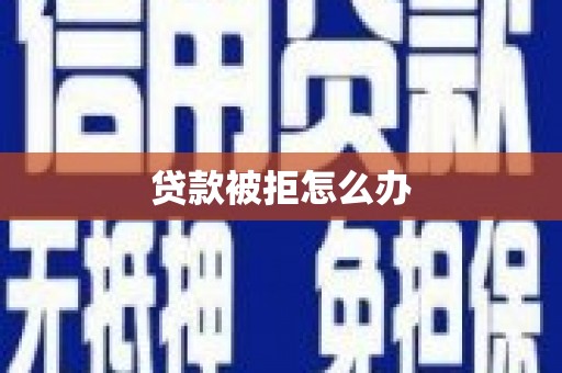 蕲春贷款被拒怎么办