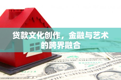 蕲春贷款文化创作，金融与艺术的跨界融合