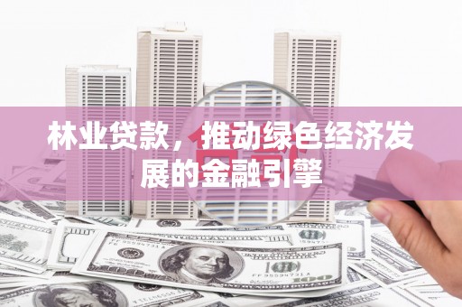 蕲春林业贷款，推动绿色经济发展的金融引擎