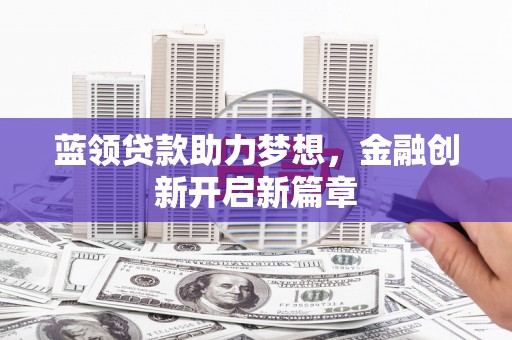 蕲春蓝领贷款助力梦想，金融创新开启新篇章
