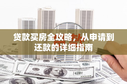 蕲春贷款买房全攻略，从申请到还款的详细指南