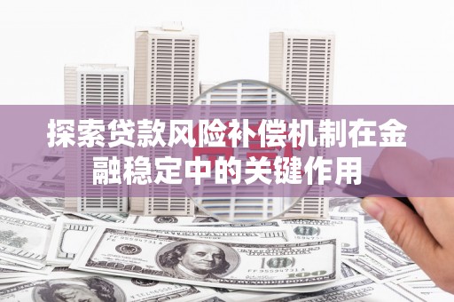 蕲春探索贷款风险补偿机制在金融稳定中的关键作用