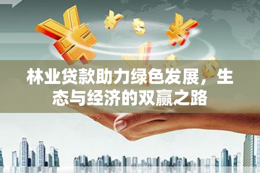 蕲春林业贷款助力绿色发展，生态与经济的双赢之路