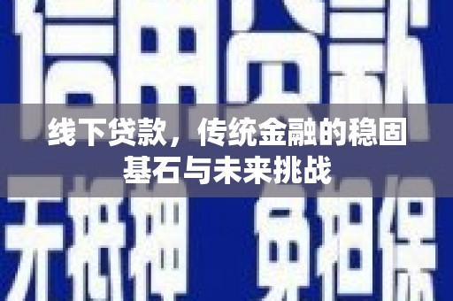 蕲春线下贷款，传统金融的稳固基石与未来挑战