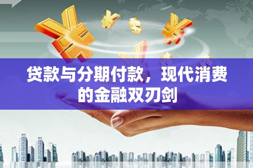 蕲春贷款与分期付款，现代消费的金融双刃剑