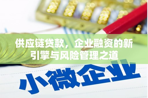 蕲春供应链贷款，企业融资的新引擎与风险管理之道