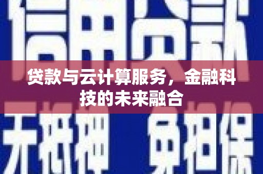 蕲春贷款与云计算服务，金融科技的未来融合