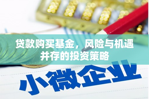 蕲春贷款购买基金，风险与机遇并存的投资策略