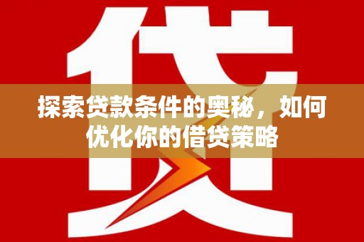蕲春探索贷款条件的奥秘，如何优化你的借贷策略