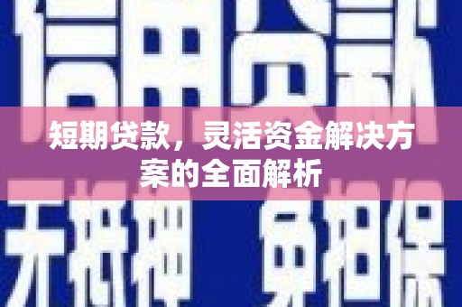 蕲春短期贷款，灵活资金解决方案的全面解析