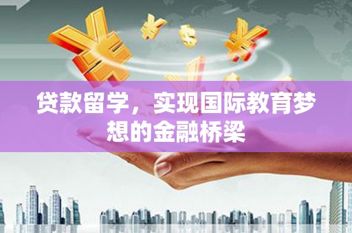 蕲春贷款留学，实现国际教育梦想的金融桥梁