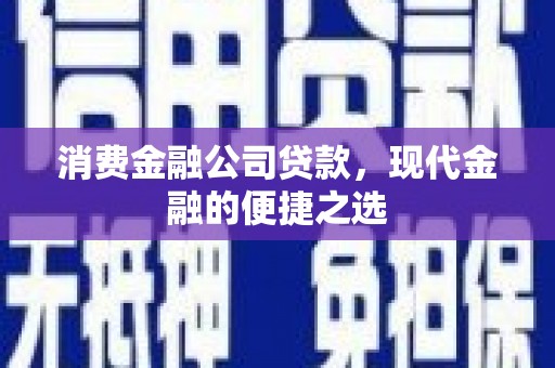 蕲春消费金融公司贷款，现代金融的便捷之选