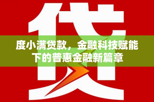 蕲春度小满贷款，金融科技赋能下的普惠金融新篇章