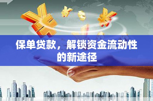 蕲春保单贷款，解锁资金流动性的新途径