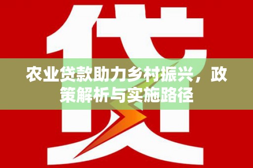 蕲春农业贷款助力乡村振兴，政策解析与实施路径