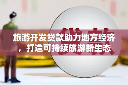 蕲春旅游开发贷款助力地方经济，打造可持续旅游新生态