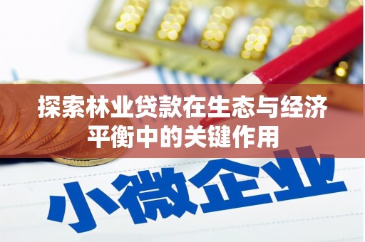 蕲春探索林业贷款在生态与经济平衡中的关键作用