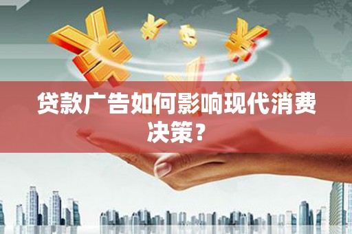 蕲春贷款广告如何影响现代消费决策？