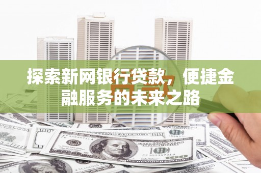 蕲春探索新网银行贷款，便捷金融服务的未来之路
