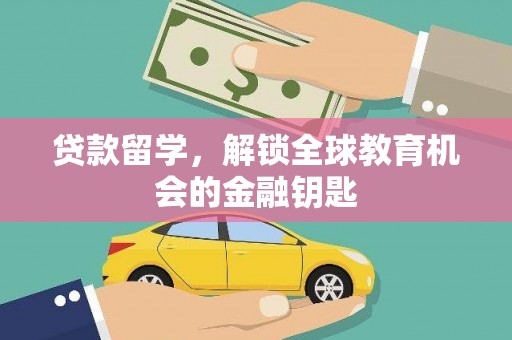蕲春贷款留学，解锁全球教育机会的金融钥匙