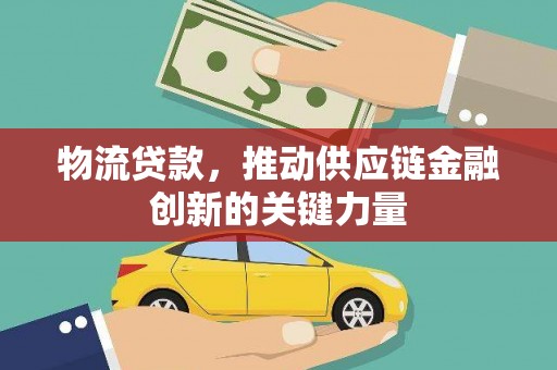 蕲春物流贷款，推动供应链金融创新的关键力量
