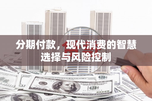 蕲春分期付款，现代消费的智慧选择与风险控制