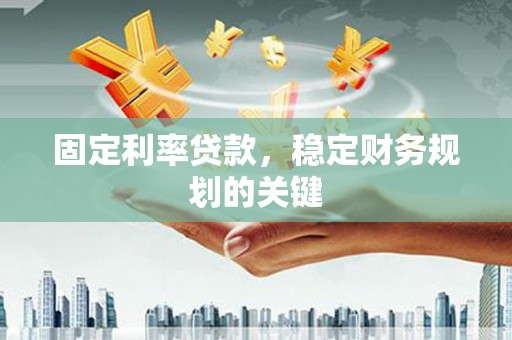 蕲春固定利率贷款，稳定财务规划的关键