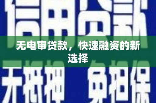 蕲春无电审贷款，快速融资的新选择