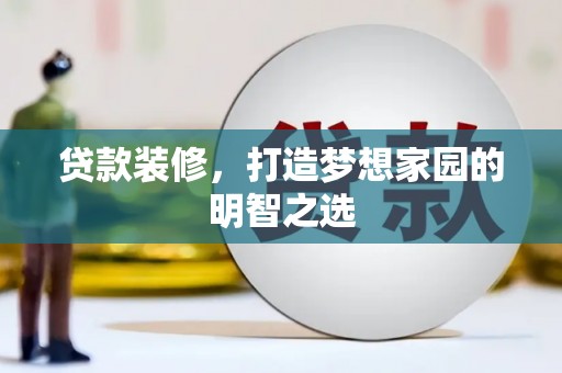 蕲春贷款装修，打造梦想家园的明智之选