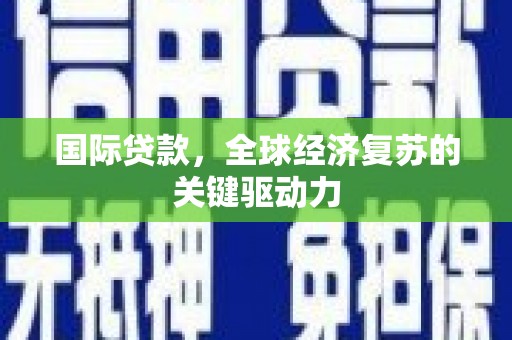 蕲春国际贷款，全球经济复苏的关键驱动力