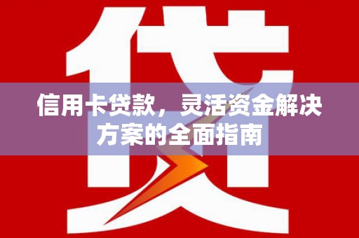蕲春信用卡贷款，灵活资金解决方案的全面指南