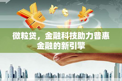 蕲春微粒贷，金融科技助力普惠金融的新引擎
