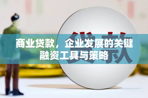 蕲春商业贷款，企业发展的关键融资工具与策略