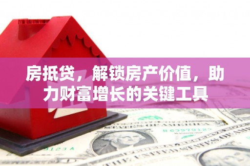 蕲春房抵贷，解锁房产价值，助力财富增长的关键工具