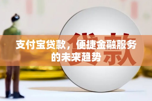 蕲春支付宝贷款，便捷金融服务的未来趋势