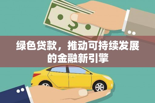 蕲春绿色贷款，推动可持续发展的金融新引擎