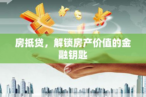 蕲春房抵贷，解锁房产价值的金融钥匙