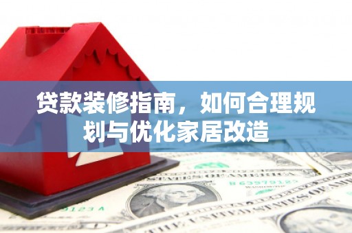 蕲春贷款装修指南，如何合理规划与优化家居改造