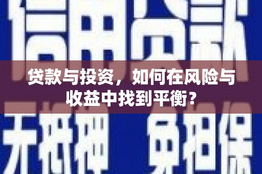 蕲春贷款与投资，如何在风险与收益中找到平衡？