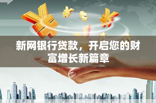 蕲春新网银行贷款，开启您的财富增长新篇章