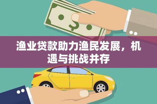 蕲春渔业贷款助力渔民发展，机遇与挑战并存