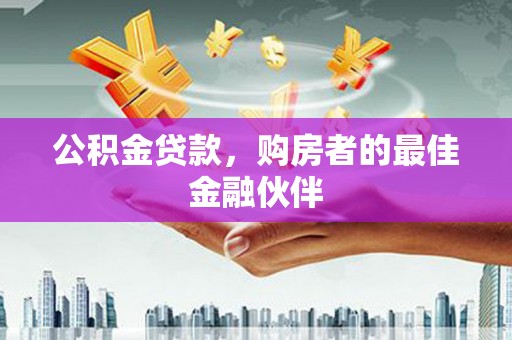 蕲春公积金贷款，购房者的最佳金融伙伴