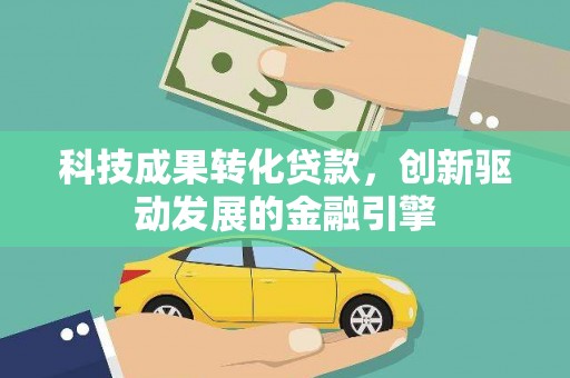 蕲春科技成果转化贷款，创新驱动发展的金融引擎