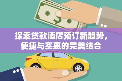 蕲春探索贷款酒店预订新趋势，便捷与实惠的完美结合