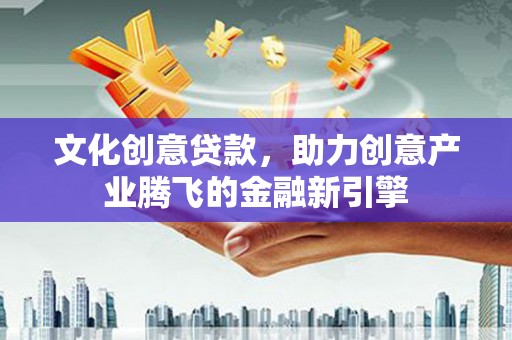 蕲春文化创意贷款，助力创意产业腾飞的金融新引擎