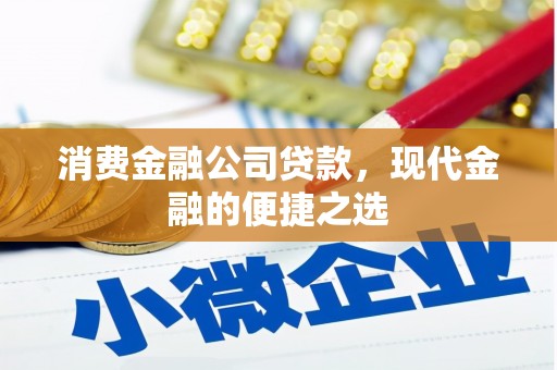 蕲春消费金融公司贷款，现代金融的便捷之选